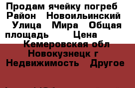 Продам ячейку погреб › Район ­ Новоильинский › Улица ­ Мира › Общая площадь ­ 4 › Цена ­ 45 000 - Кемеровская обл., Новокузнецк г. Недвижимость » Другое   